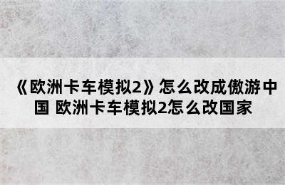 《欧洲卡车模拟2》怎么改成傲游中国 欧洲卡车模拟2怎么改国家